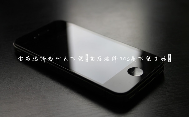 宝石迷阵为什么下架(宝石迷阵ios是下架了吗)