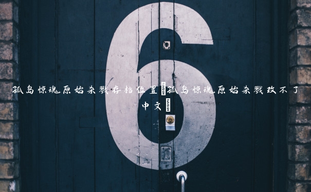 孤岛惊魂原始杀戮存档位置(孤岛惊魂原始杀戮改不了中文)