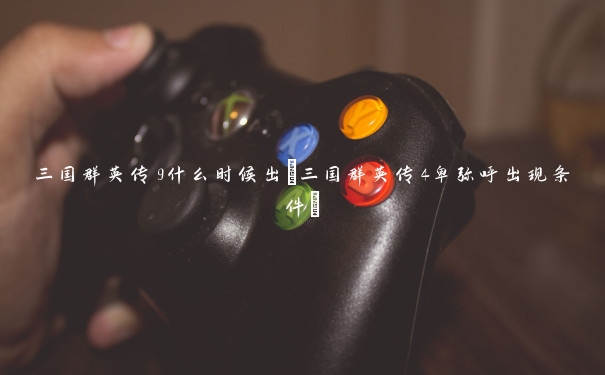 三国群英传9什么时候出(三国群英传4卑弥呼出现条件)