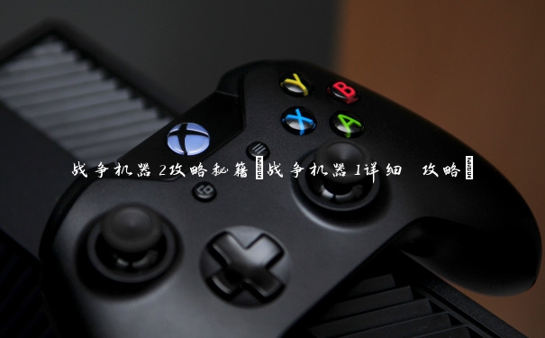 战争机器2攻略秘籍(战争机器1详细 攻略)