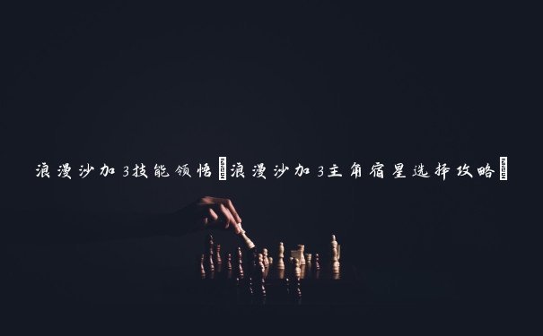 浪漫沙加3技能领悟(浪漫沙加3主角宿星选择攻略)