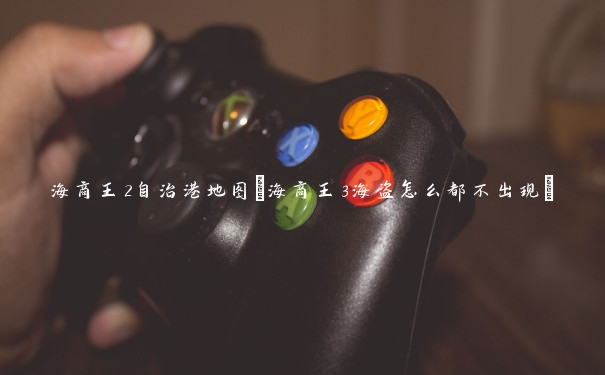 海商王2自治港地图(海商王3海盗怎么都不出现)