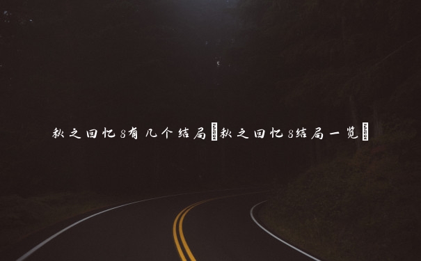秋之回忆8有几个结局(秋之回忆8结局一览)