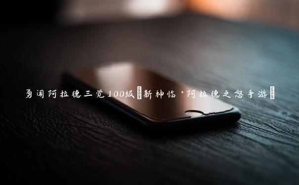 勇闯阿拉德三觉100级(新神临·阿拉德之怒手游)