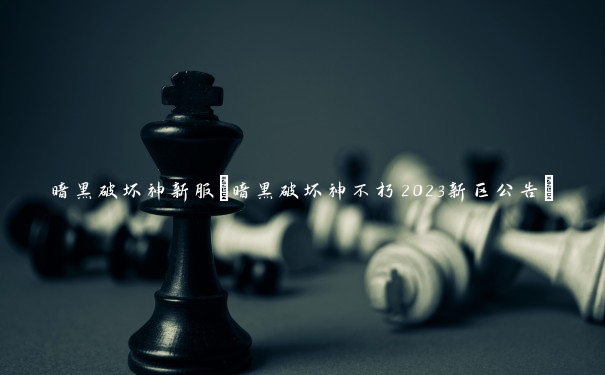 暗黑破坏神新服(暗黑破坏神不朽2023新区公告)