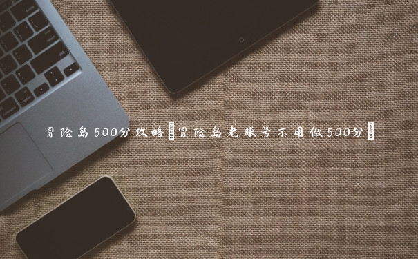 冒险岛500分攻略(冒险岛老账号不用做500分)
