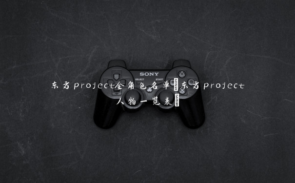 东方project全角色名单(东方project人物一览表) 东方project全角色名单(东方project人物一览表)