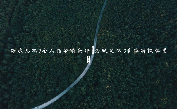 海贼无双3全人物解锁条件(海贼无双3青雉解锁位置)