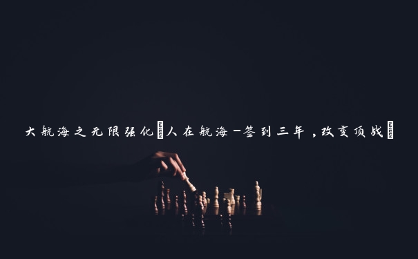 大航海之无限强化(人在航海-签到三年,改变顶战)