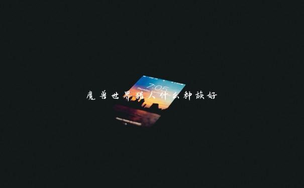 魔兽世界猎人什么种族好