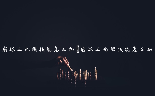 崩坏三无限技能怎么加　崩坏三无限技能怎么加点