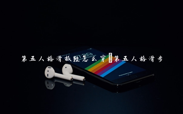 第五人格滑板鞋怎么穿　第五人格滑步