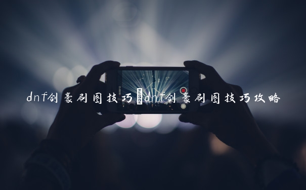 dnf剑豪刷图技巧　dnf剑豪刷图技巧攻略