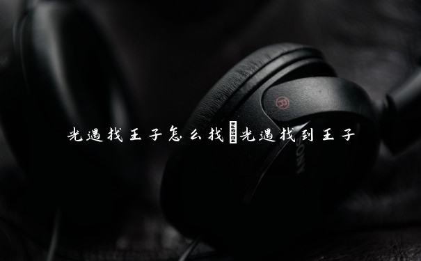 光遇找王子怎么找　光遇找到王子