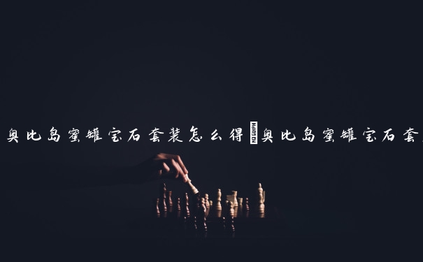 奥比岛蜜罐宝石套装怎么得　奥比岛蜜罐宝石套装怎么得的