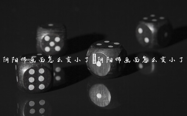 阴阳师画面怎么变小了　阴阳师画面怎么变小了呢