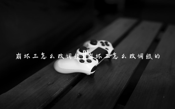 崩坏三怎么改词缀　崩坏三怎么改词缀的
