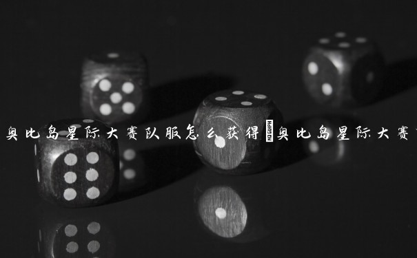 奥比岛星际大赛队服怎么获得　奥比岛星际大赛队伍
