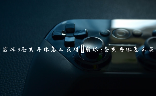 崩坏3苍玄丹珠怎么获得　崩坏3苍玄丹珠怎么获得的