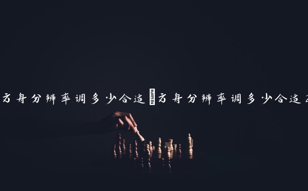 方舟分辨率调多少合适　方舟分辨率调多少合适2080