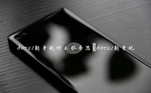 dota2新手玩什么服务器　dota2新手玩什么服务器好