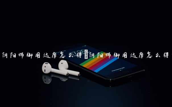 阴阳师御用达摩怎么得　阴阳师御用达摩怎么得的