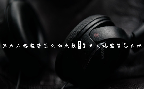 第五人格监管怎么加点数　第五人格监管怎么练