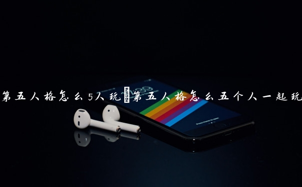 第五人格怎么5人玩　第五人格怎么五个人一起玩