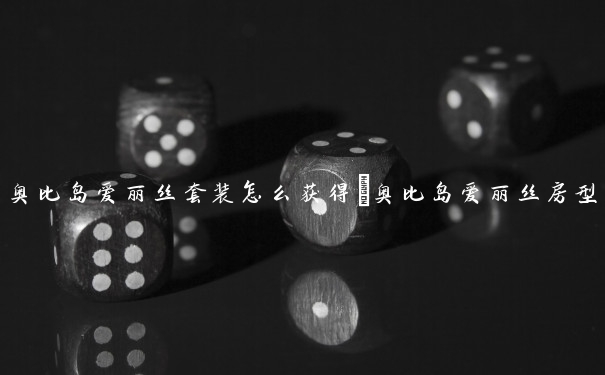 奥比岛爱丽丝套装怎么获得　奥比岛爱丽丝房型