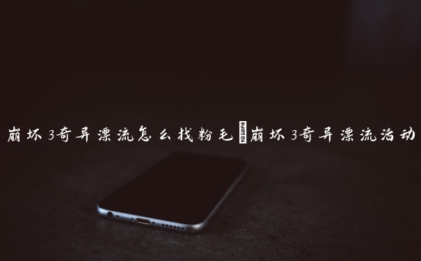 崩坏3奇异漂流怎么找粉毛　崩坏3奇异漂流活动攻略