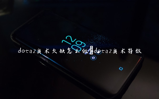 dota2奥术欠缺怎么做　dota2奥术符效果