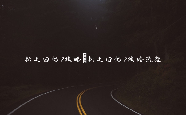 秋之回忆2攻略　秋之回忆2攻略流程