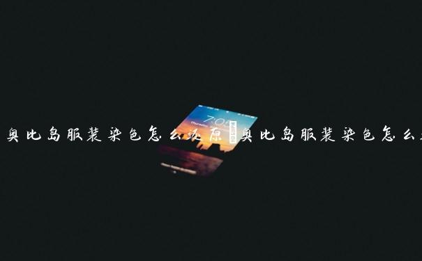奥比岛服装染色怎么还原　奥比岛服装染色怎么还原颜色