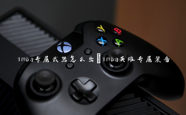 imba专属武器怎么出　imba英雄专属装备怎么出