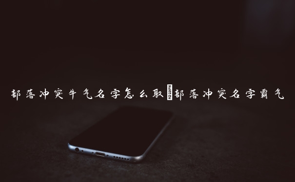 部落冲突牛气名字怎么取　部落冲突名字霸气