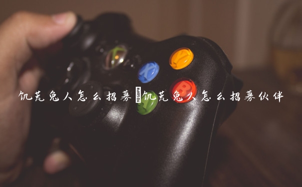 饥荒兔人怎么招募　饥荒兔人怎么招募伙伴