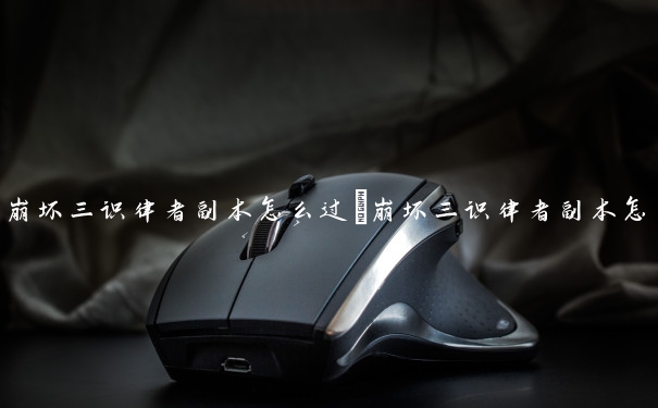 崩坏三识律者副本怎么过　崩坏三识律者副本怎么过的