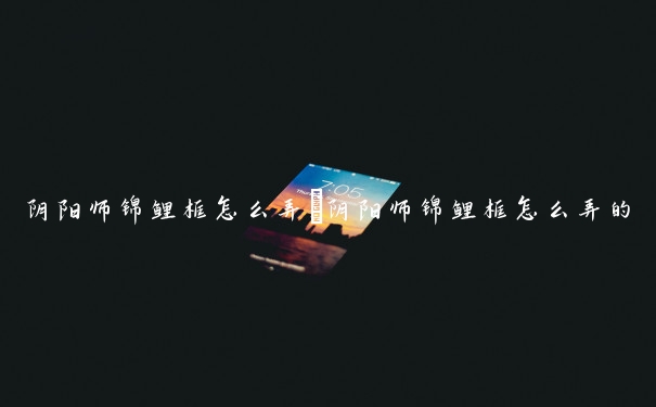 阴阳师锦鲤框怎么弄　阴阳师锦鲤框怎么弄的