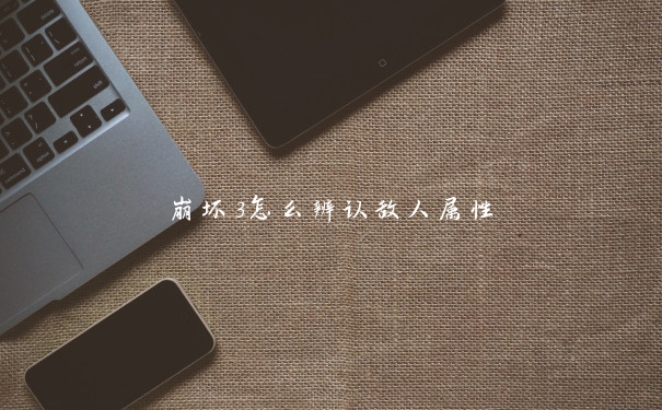 崩坏3怎么辨认敌人属性