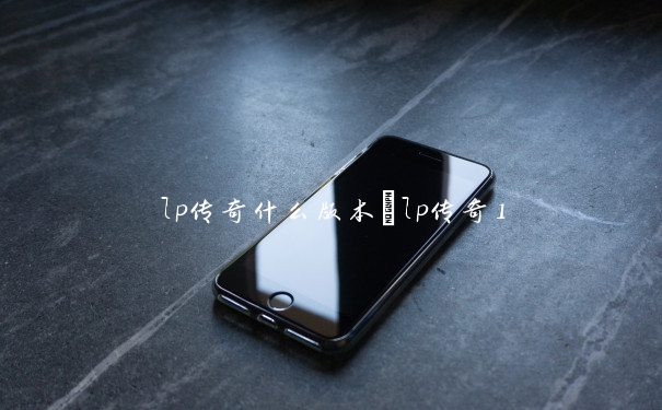 lp传奇什么版本　lp传奇1
