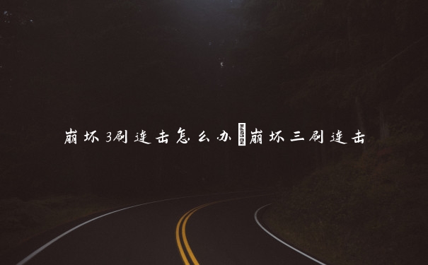 崩坏3刷连击怎么办　崩坏三刷连击