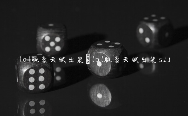 lol腕豪天赋出装　lol腕豪天赋出装s11