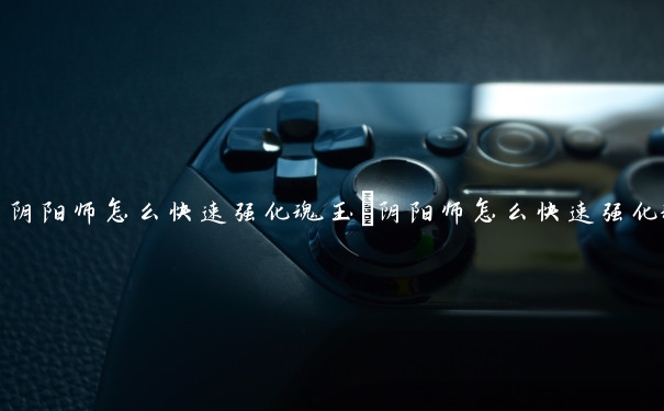 阴阳师怎么快速强化魂玉　阴阳师怎么快速强化魂玉等级