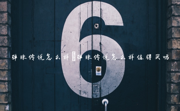 弹珠传说怎么样　弹珠传说怎么样值得买吗