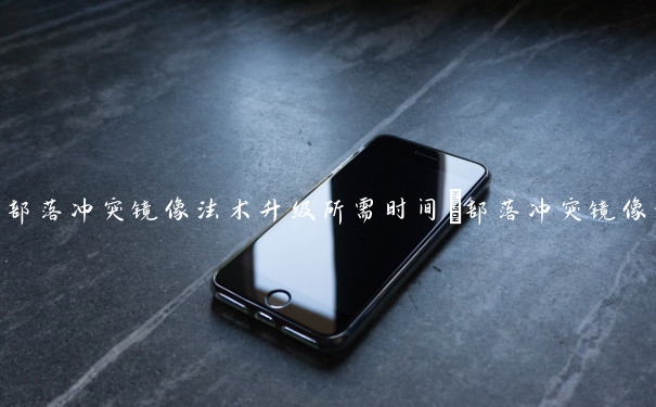 部落冲突镜像法术升级所需时间_部落冲突镜像法术