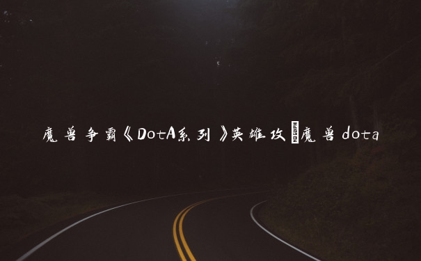 魔兽争霸《DotA系列》英雄攻_魔兽dota攻略
