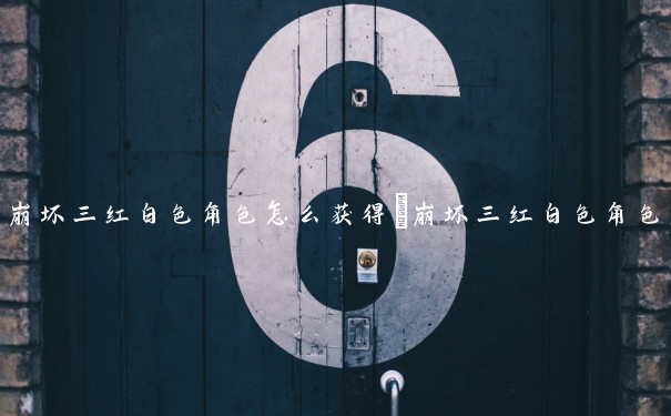 崩坏三红白色角色怎么获得　崩坏三红白色角色怎么获得的