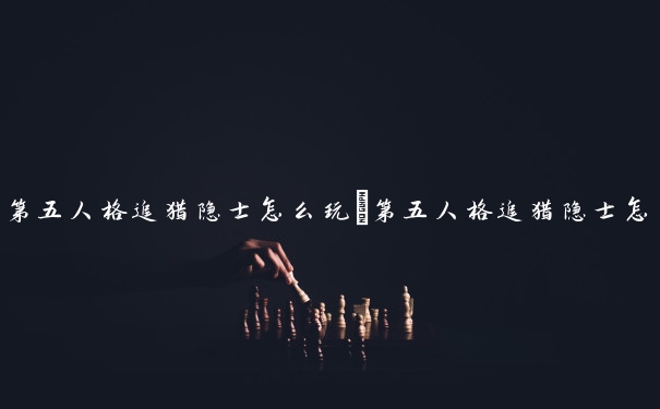 第五人格追猎隐士怎么玩　第五人格追猎隐士怎么玩的