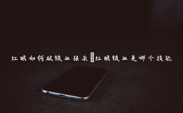 红眼如何破锁血强杀　红眼锁血是哪个技能