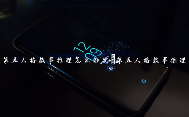 第五人格故事推理怎么触发　第五人格故事推理怎么触发的